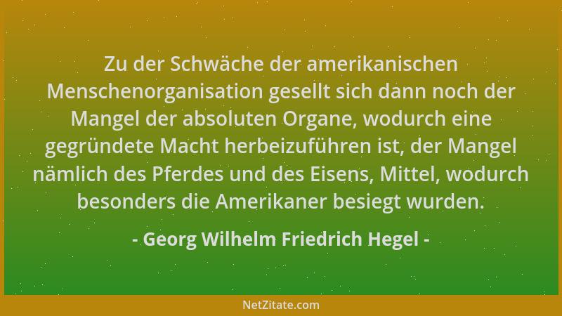 Georg Wilhelm Friedrich Hegel - Zu der Schwäche der amerikanischen Menschenorganisation gesellt sich dann noch der Mangel d...