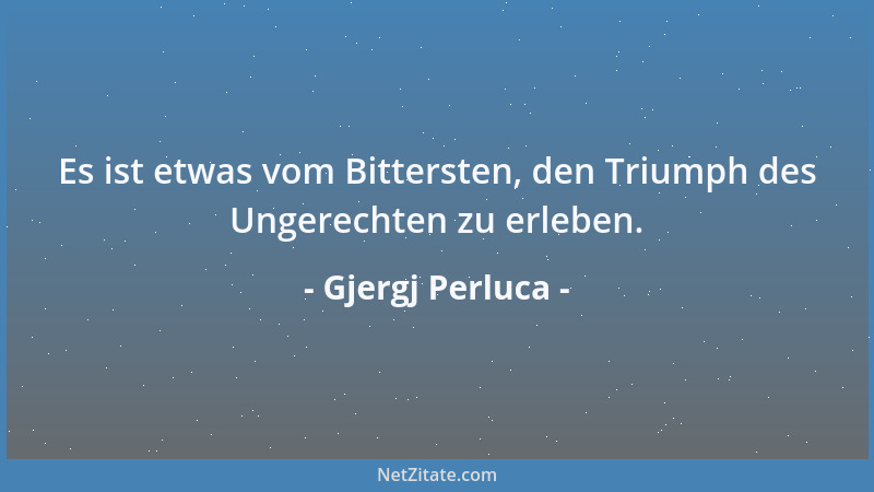 Gjergj Perluca - Es ist etwas vom Bittersten, den Triumph des Ungerechten zu erleben....