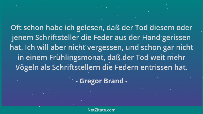 Gregor Brand - Oft schon habe ich gelesen, daß der Tod diesem oder jenem Schriftsteller die Feder aus der Hand gerissen hat...