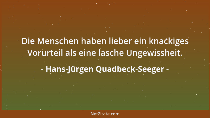 Hans-Jürgen Quadbeck-Seeger - Die Menschen haben lieber ein knackiges Vorurteil als eine lasche Ungewissheit....