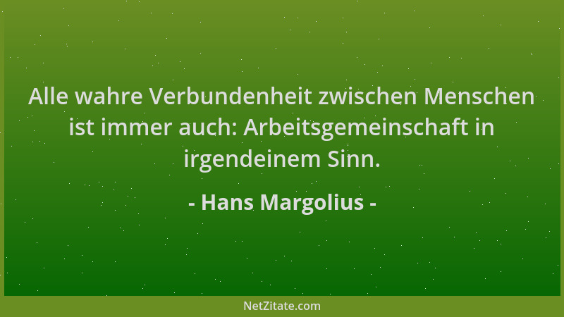 Hans Margolius - Alle wahre Verbundenheit zwischen Menschen ist immer auch: Arbeitsgemeinschaft in irgendeinem Sinn....