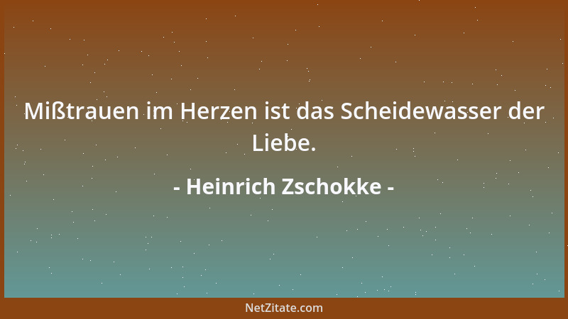 Heinrich Zschokke - Mißtrauen im Herzen ist das Scheidewasser der Liebe....