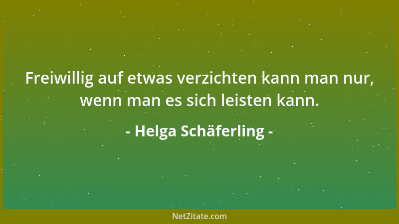 Helga Schäferling - Freiwillig auf etwas verzichten kann man nur, wenn man es sich leisten kann....