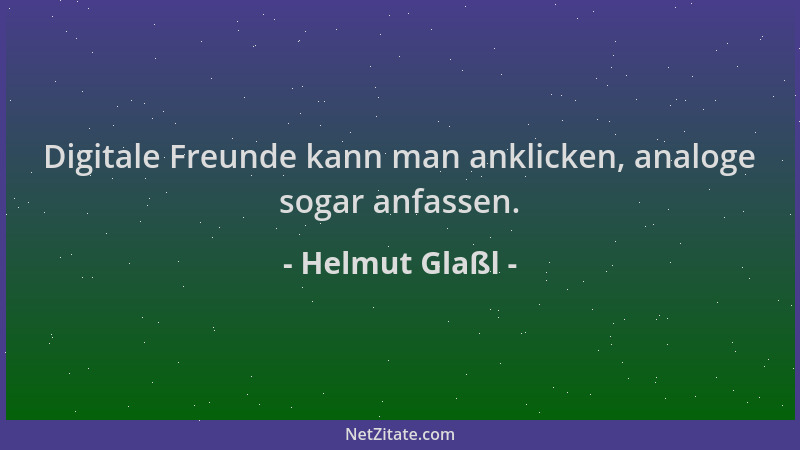 Helmut Glaßl - Digitale Freunde kann man anklicken, analoge sogar anfassen....