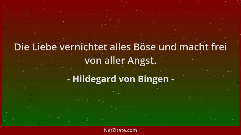 Hildegard von Bingen - Die Liebe vernichtet alles Böse und macht frei von aller Angst....
