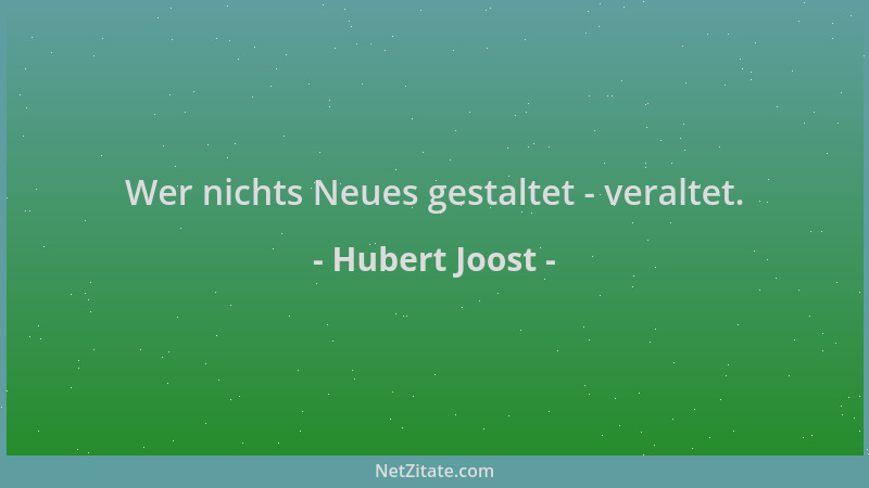 Hubert Joost - Wer nichts Neues gestaltet - veraltet....