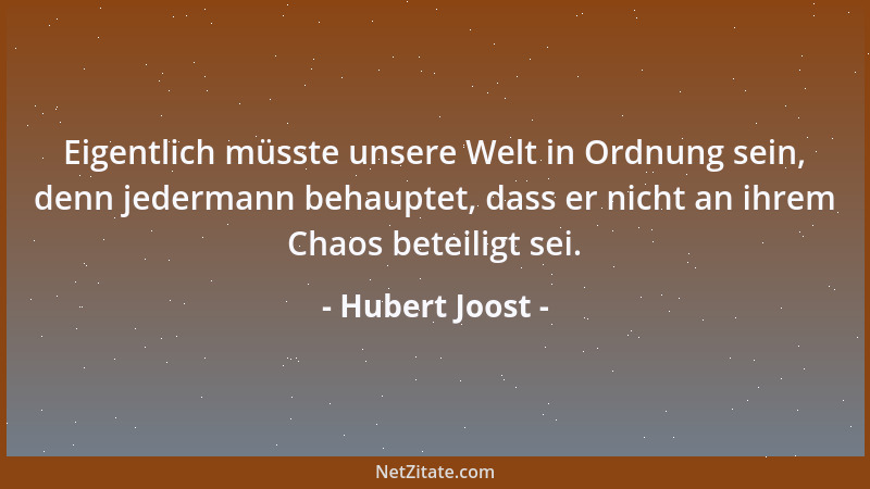 Hubert Joost - Eigentlich müsste unsere Welt in Ordnung sein, denn jedermann behauptet, dass er nicht an ihrem Chaos beteil...