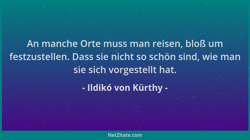 Ildikó von Kürthy - An manche Orte muss man reisen, bloß um festzustellen. Dass sie nicht so schön sind, wie man sie sich v...