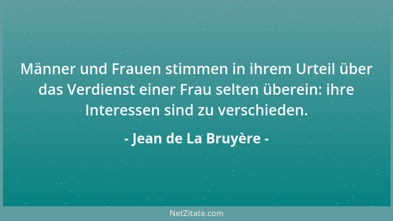 Jean de La Bruyère - Männer und Frauen stimmen in ihrem Urteil über das Verdienst einer Frau selten überein: ihre Interesse...
