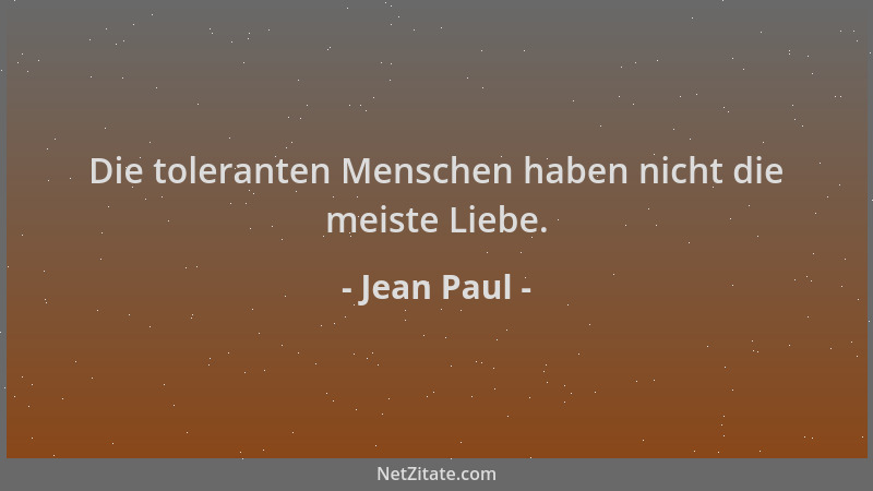 Jean Paul - Die toleranten Menschen haben nicht die meiste Liebe....