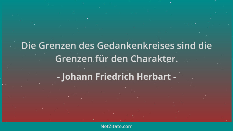 Johann Friedrich Herbart - Die Grenzen des Gedankenkreises sind die Grenzen für den Charakter....