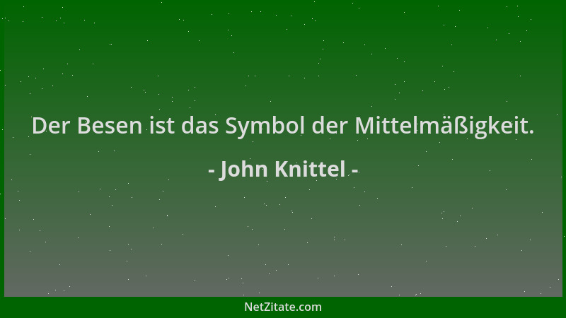 John Knittel - Der Besen ist das Symbol der Mittelmäßigkeit....