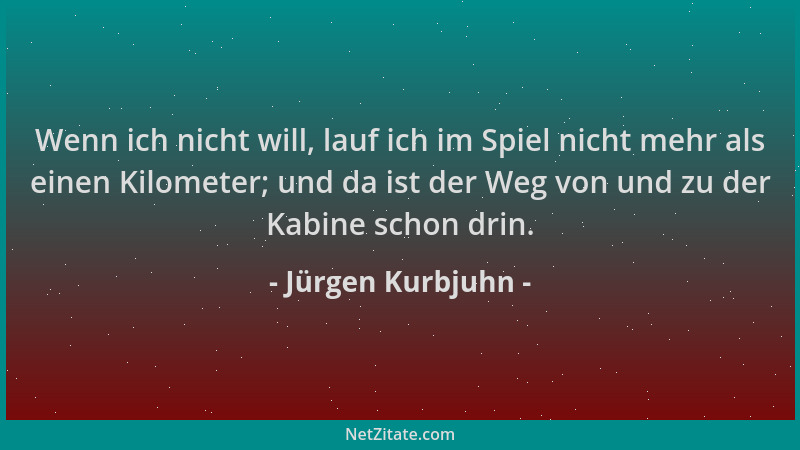 Jürgen Kurbjuhn - Wenn ich nicht will, lauf ich im Spiel nicht mehr als einen Kilometer; und da ist der Weg von und zu der...
