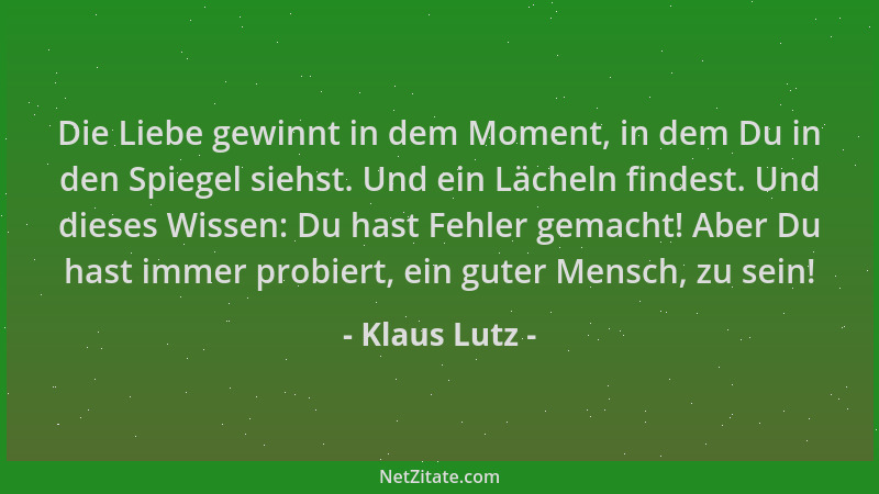 Klaus Lutz - Die Liebe gewinnt in dem Moment, in dem Du in den Spiegel siehst. Und ein Lächeln findest. Und dieses Wissen:...