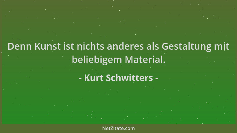 Kurt Schwitters - Denn Kunst ist nichts anderes als Gestaltung mit beliebigem Material....