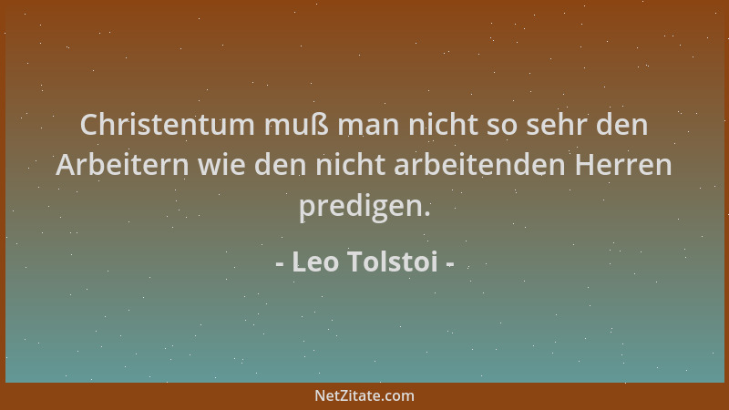 Leo Tolstoi - Christentum muß man nicht so sehr den Arbeitern wie den nicht arbeitenden Herren predigen....