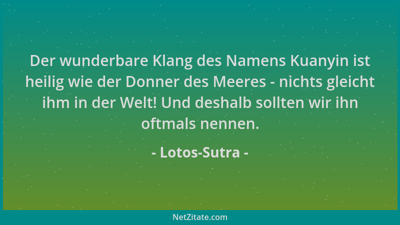 Lotos-Sutra - Der wunderbare Klang des Namens Kuanyin ist heilig wie der Donner des Meeres - nichts gleicht ihm in der Welt...