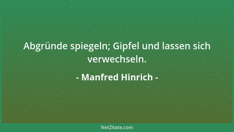 Manfred Hinrich - Abgründe spiegeln; Gipfel und lassen sich verwechseln....