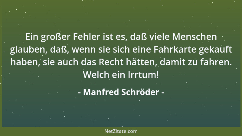 Manfred Schröder - Ein großer Fehler ist es, daß viele Menschen glauben, daß, wenn sie sich eine Fahrkarte gekauft haben, s...