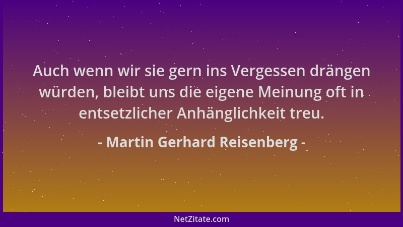 Martin Gerhard Reisenberg - Auch wenn wir sie gern ins Vergessen drängen würden, bleibt uns die eigene Meinung oft in entse...