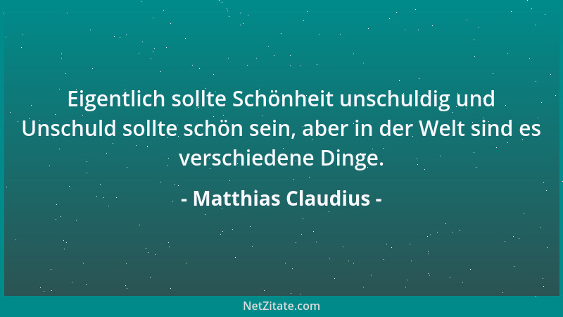 Matthias Claudius - Eigentlich sollte Schönheit unschuldig und Unschuld sollte schön sein, aber in der Welt sind es verschi...