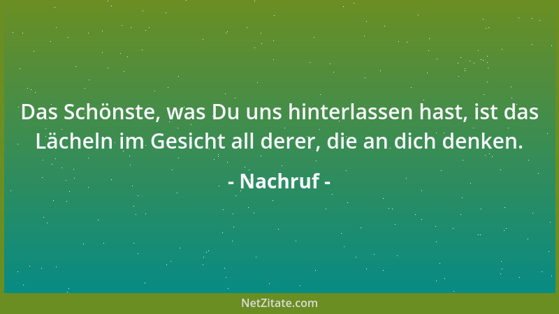 Nachruf - Das Schönste, was Du uns hinterlassen hast, ist das Lächeln im Gesicht all derer, die an dich denken....
