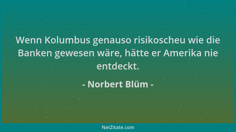 Norbert Blüm - Wenn Kolumbus genauso risikoscheu wie die Banken gewesen wäre, hätte er Amerika nie entdeckt....