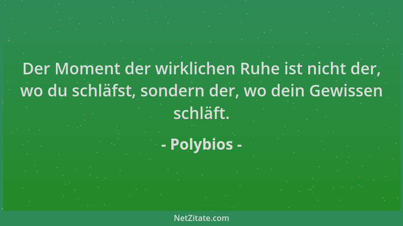 Polybios - Der Moment der wirklichen Ruhe ist nicht der, wo du schläfst, sondern der, wo dein Gewissen schläft....