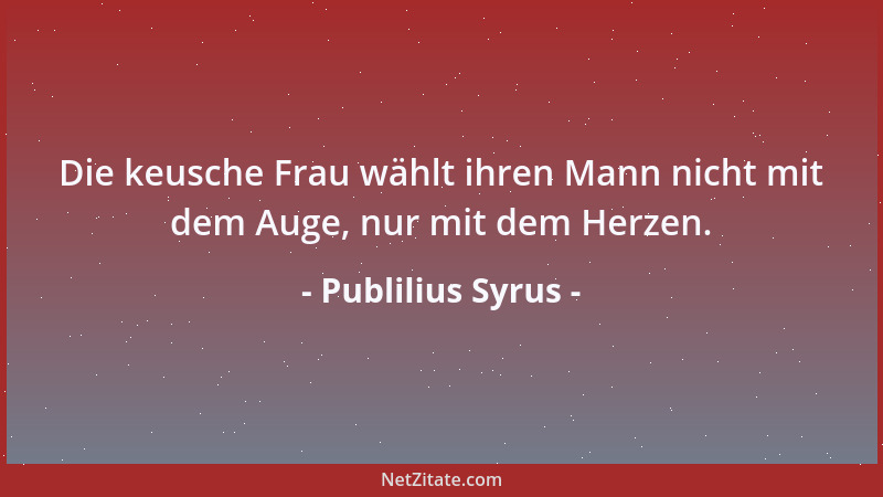 Publilius Syrus - Die keusche Frau wählt ihren Mann nicht mit dem Auge, nur mit dem Herzen....