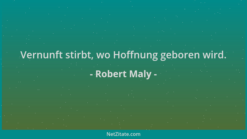 Robert Maly - Vernunft stirbt, wo Hoffnung geboren wird....