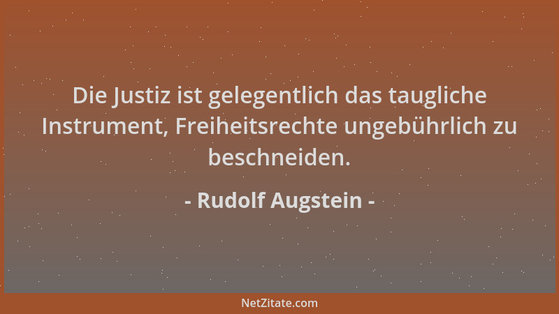 Rudolf Augstein - Die Justiz ist gelegentlich das taugliche Instrument, Freiheitsrechte ungebührlich zu beschneiden....