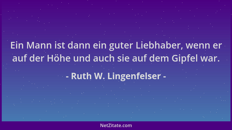 Ruth W. Lingenfelser - Ein Mann ist dann ein guter Liebhaber, wenn er auf der Höhe und auch sie auf dem Gipfel war....