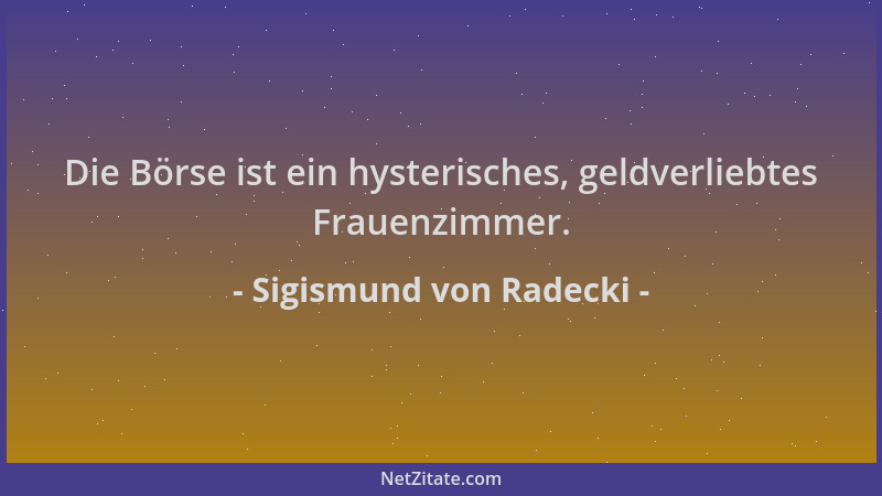 Sigismund von Radecki - Die Börse ist ein hysterisches, geldverliebtes Frauenzimmer....