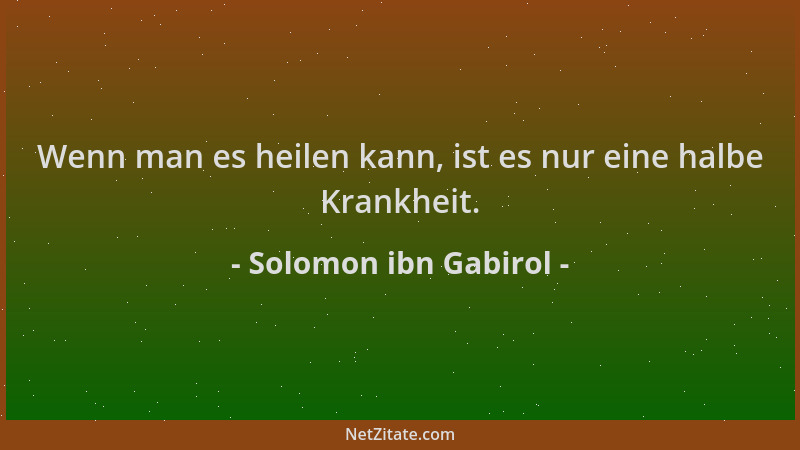 Solomon ibn Gabirol - Wenn man es heilen kann, ist es nur eine halbe Krankheit....