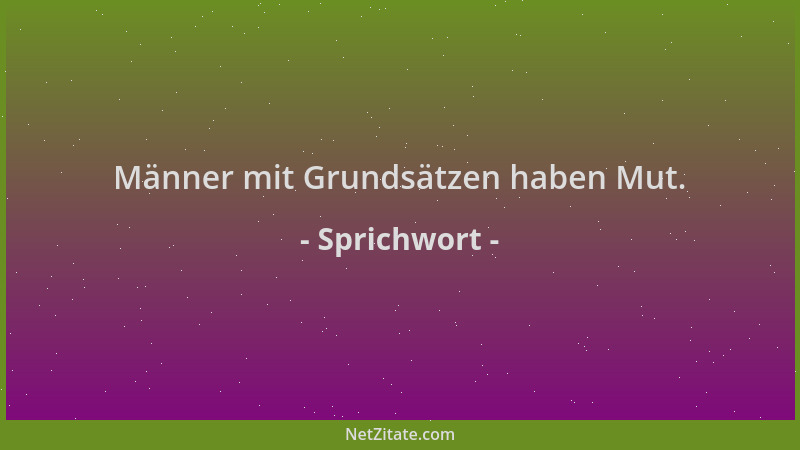 Sprichwort - Männer mit Grundsätzen haben Mut....