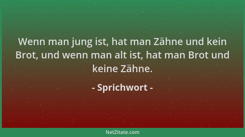 Sprichwort - Wenn man jung ist, hat man Zähne und kein Brot, und wenn man alt ist, hat man Brot und keine Zähne....