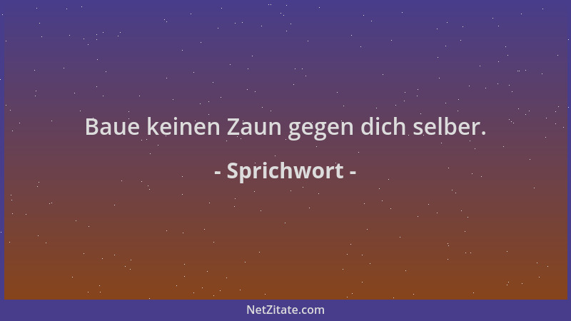 Sprichwort - Baue keinen Zaun gegen dich selber....