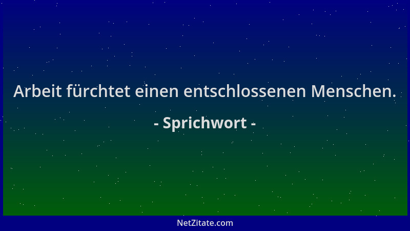 Sprichwort - Arbeit fürchtet einen entschlossenen Menschen....