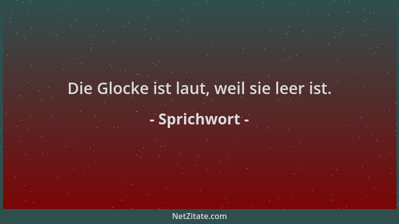 Sprichwort - Die Glocke ist laut, weil sie leer ist....