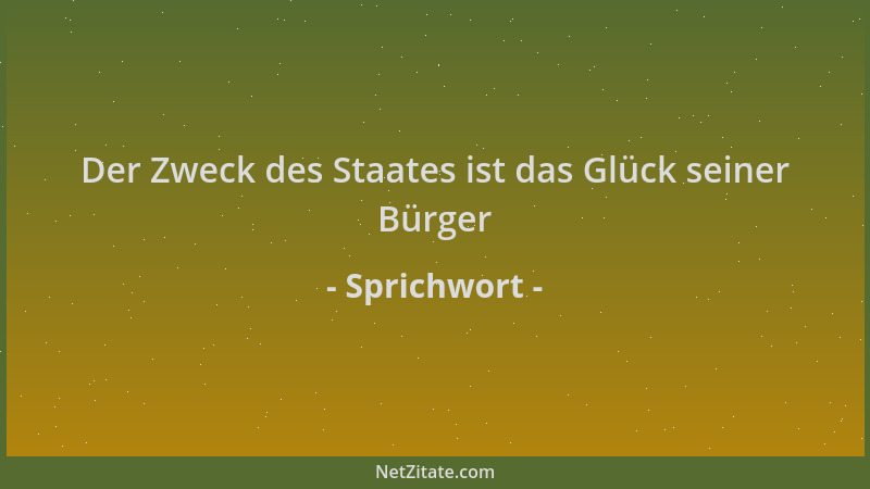 Sprichwort - Der Zweck des Staates ist das Glück seiner Bürger...