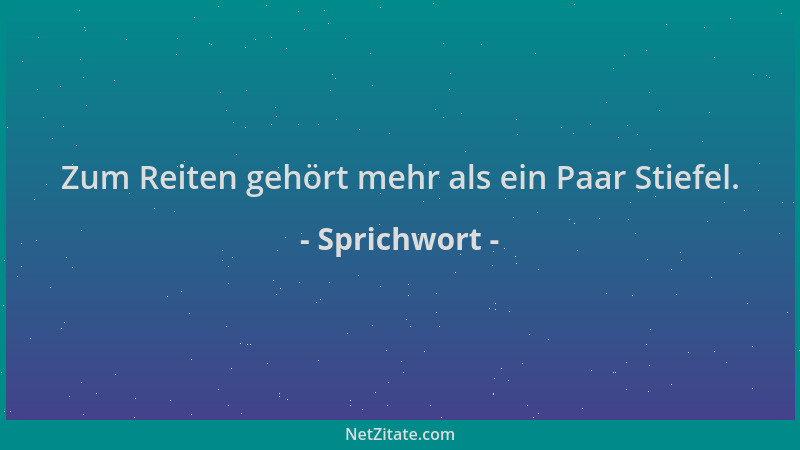 Sprichwort - Zum Reiten gehört mehr als ein Paar Stiefel....