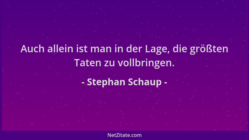 Stephan Schaup - Auch allein ist man in der Lage, die größten Taten zu vollbringen....