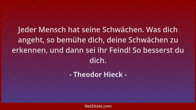 Theodor Hieck - Jeder Mensch hat seine Schwächen. Was dich angeht, so bemühe dich, deine Schwächen zu erkennen, und dann se...