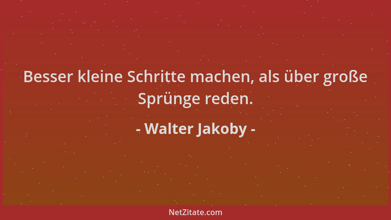 Walter Jakoby - Besser kleine Schritte machen, als über große Sprünge reden....
