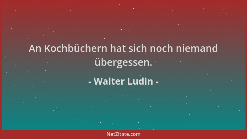 Walter Ludin - An Kochbüchern hat sich noch niemand übergessen....
