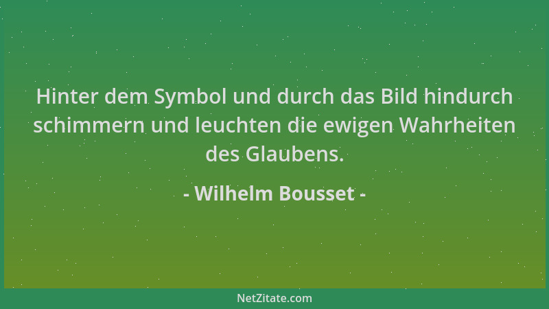 Wilhelm Bousset - Hinter dem Symbol und durch das Bild hindurch schimmern und leuchten die ewigen Wahrheiten des Glaubens....