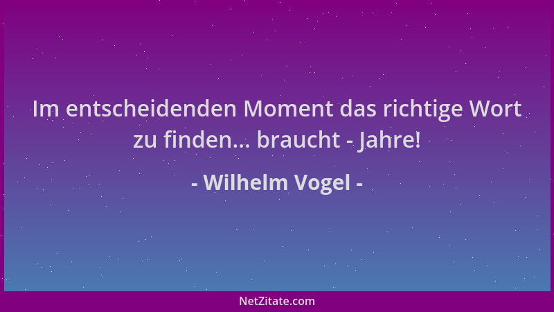Wilhelm Vogel - Im entscheidenden Moment das richtige Wort zu finden... braucht - Jahre!...