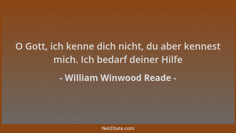 William Winwood Reade - O Gott, ich kenne dich nicht, du aber kennest mich. Ich bedarf deiner Hilfe...