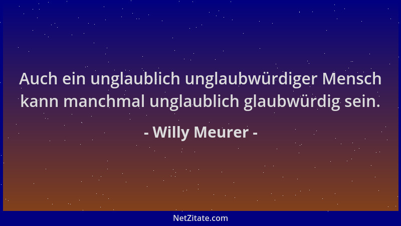 Willy Meurer - Auch ein unglaublich unglaubwürdiger Mensch kann manchmal unglaublich glaubwürdig sein....