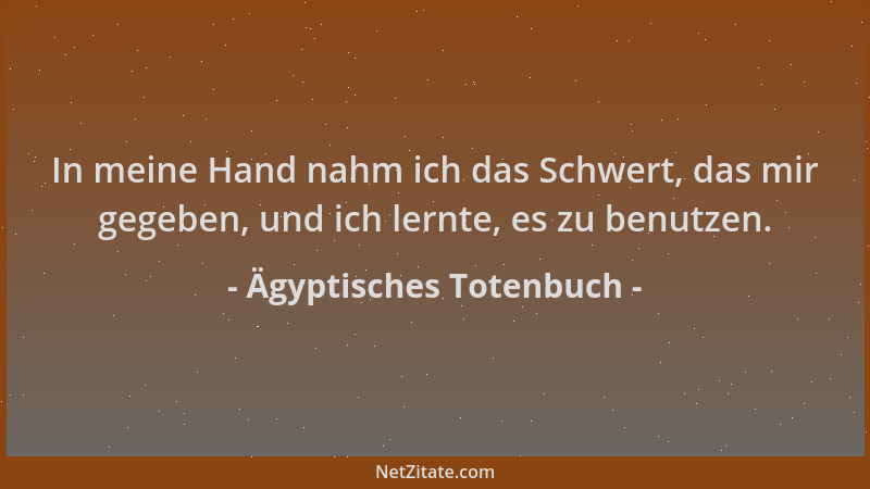 Ägyptisches Totenbuch - In meine Hand nahm ich das Schwert, das mir gegeben, und ich lernte, es zu benutzen....